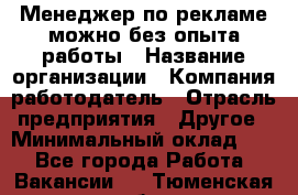 Менеджер по рекламе-можно без опыта работы › Название организации ­ Компания-работодатель › Отрасль предприятия ­ Другое › Минимальный оклад ­ 1 - Все города Работа » Вакансии   . Тюменская обл.